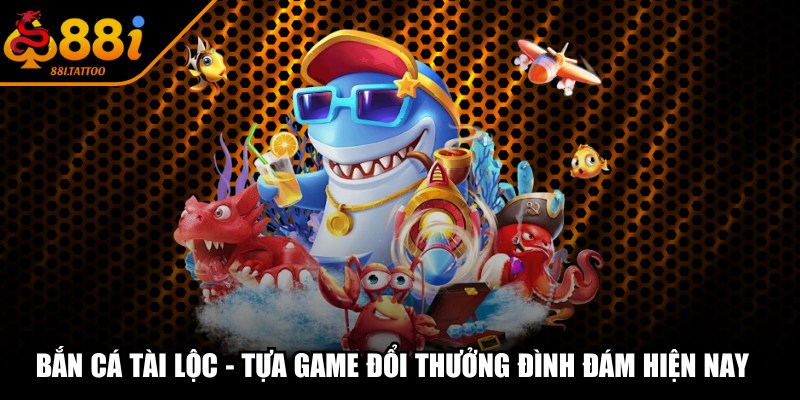 Bắn Cá Tài Lộc - Tựa Game Đổi Thưởng Đình Đám Hiện Nay